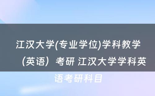 江汉大学(专业学位)学科教学（英语）考研 江汉大学学科英语考研科目