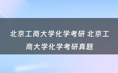 北京工商大学化学考研 北京工商大学化学考研真题