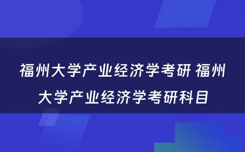 福州大学产业经济学考研 福州大学产业经济学考研科目