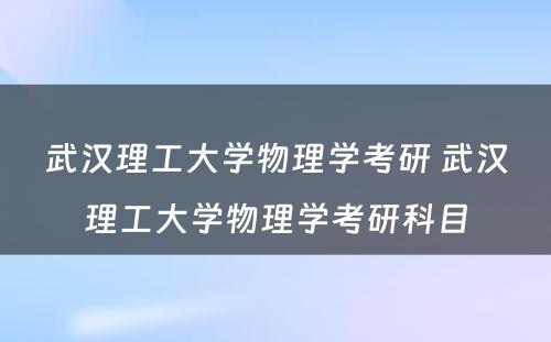 武汉理工大学物理学考研 武汉理工大学物理学考研科目