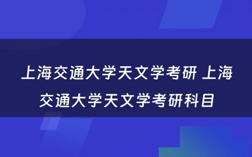 上海交通大学天文学考研 上海交通大学天文学考研科目