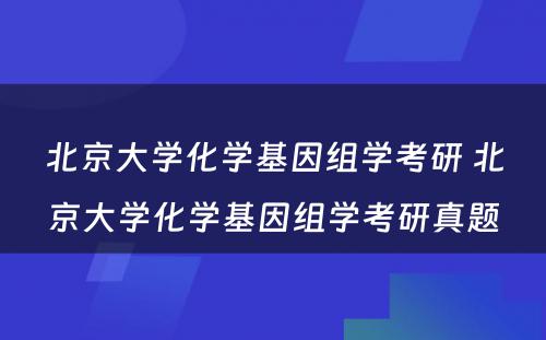 北京大学化学基因组学考研 北京大学化学基因组学考研真题