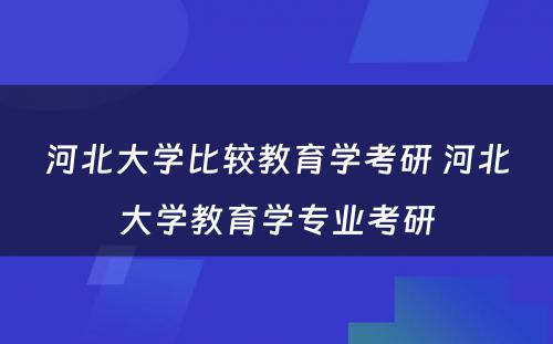 河北大学比较教育学考研 河北大学教育学专业考研