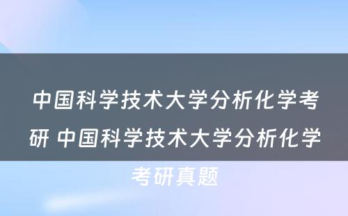 中国科学技术大学分析化学考研 中国科学技术大学分析化学考研真题