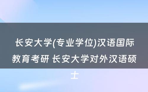 长安大学(专业学位)汉语国际教育考研 长安大学对外汉语硕士