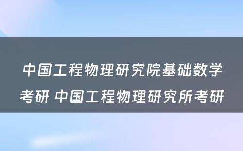 中国工程物理研究院基础数学考研 中国工程物理研究所考研