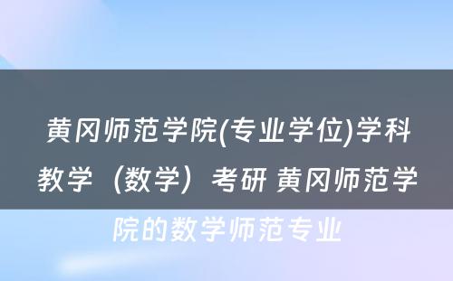 黄冈师范学院(专业学位)学科教学（数学）考研 黄冈师范学院的数学师范专业