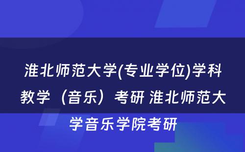 淮北师范大学(专业学位)学科教学（音乐）考研 淮北师范大学音乐学院考研