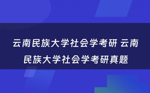 云南民族大学社会学考研 云南民族大学社会学考研真题