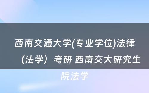 西南交通大学(专业学位)法律（法学）考研 西南交大研究生院法学