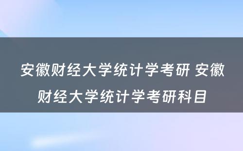 安徽财经大学统计学考研 安徽财经大学统计学考研科目