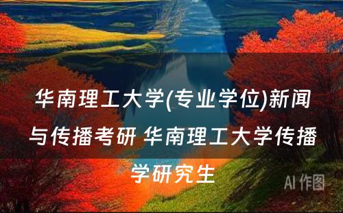 华南理工大学(专业学位)新闻与传播考研 华南理工大学传播学研究生