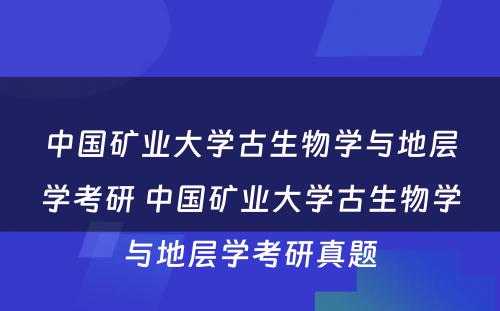 中国矿业大学古生物学与地层学考研 中国矿业大学古生物学与地层学考研真题