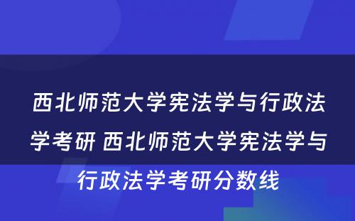 西北师范大学宪法学与行政法学考研 西北师范大学宪法学与行政法学考研分数线