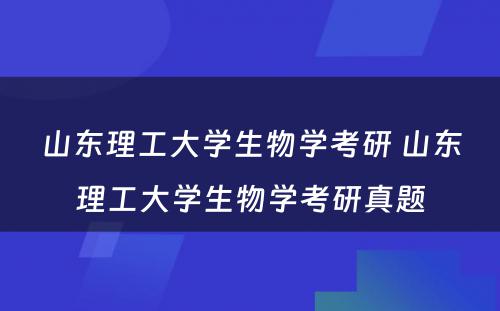 山东理工大学生物学考研 山东理工大学生物学考研真题