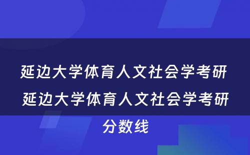 延边大学体育人文社会学考研 延边大学体育人文社会学考研分数线