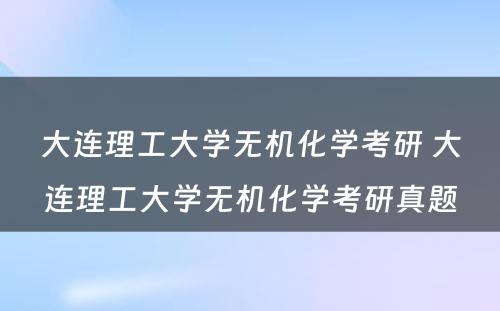 大连理工大学无机化学考研 大连理工大学无机化学考研真题