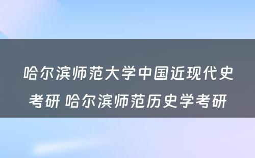 哈尔滨师范大学中国近现代史考研 哈尔滨师范历史学考研