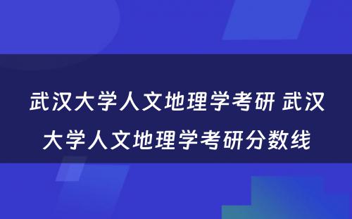 武汉大学人文地理学考研 武汉大学人文地理学考研分数线