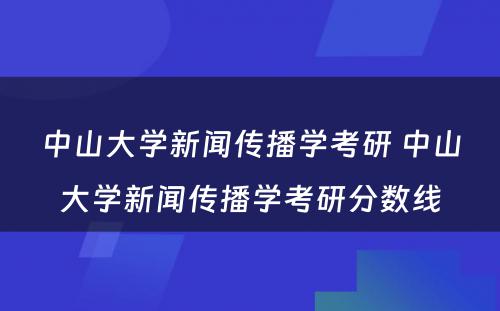 中山大学新闻传播学考研 中山大学新闻传播学考研分数线