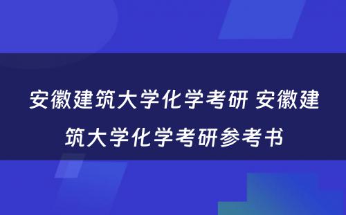 安徽建筑大学化学考研 安徽建筑大学化学考研参考书