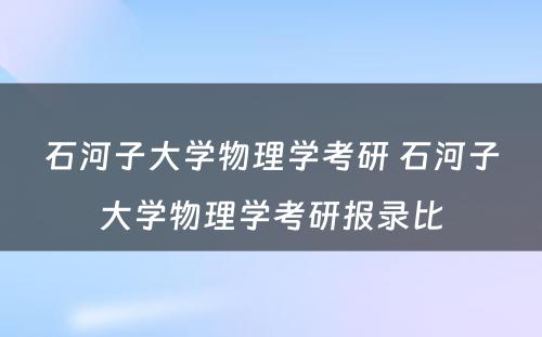 石河子大学物理学考研 石河子大学物理学考研报录比