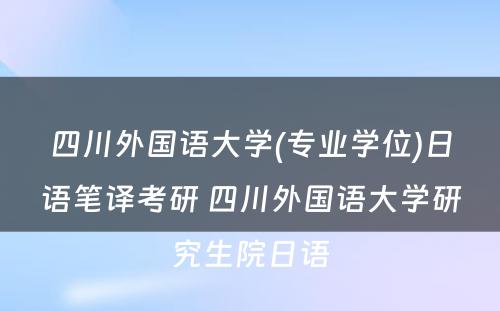 四川外国语大学(专业学位)日语笔译考研 四川外国语大学研究生院日语