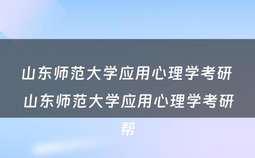 山东师范大学应用心理学考研 山东师范大学应用心理学考研帮