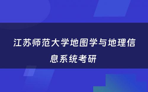 江苏师范大学地图学与地理信息系统考研 