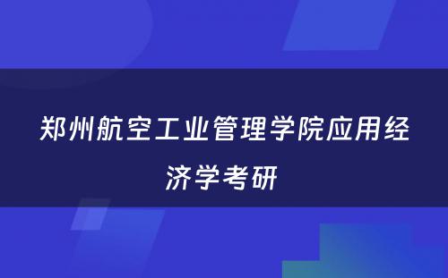 郑州航空工业管理学院应用经济学考研 