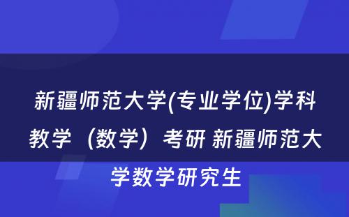 新疆师范大学(专业学位)学科教学（数学）考研 新疆师范大学数学研究生