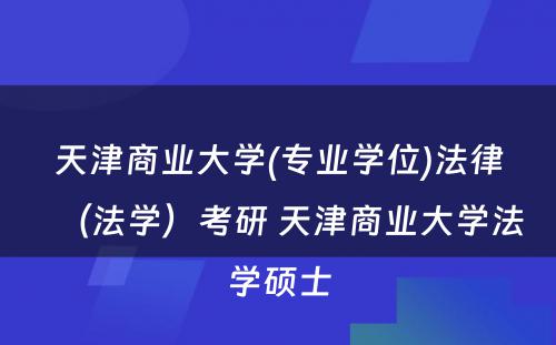 天津商业大学(专业学位)法律（法学）考研 天津商业大学法学硕士