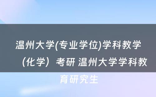 温州大学(专业学位)学科教学（化学）考研 温州大学学科教育研究生