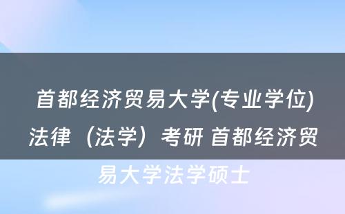 首都经济贸易大学(专业学位)法律（法学）考研 首都经济贸易大学法学硕士