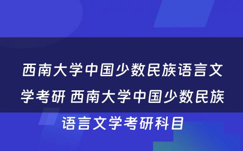 西南大学中国少数民族语言文学考研 西南大学中国少数民族语言文学考研科目