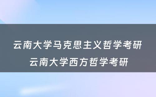 云南大学马克思主义哲学考研 云南大学西方哲学考研