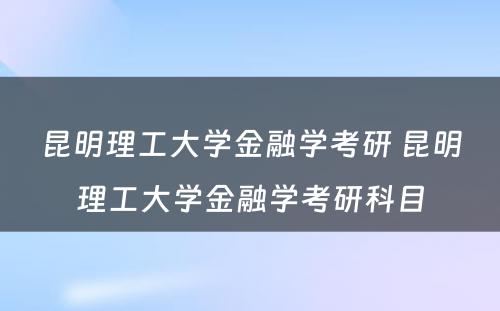 昆明理工大学金融学考研 昆明理工大学金融学考研科目