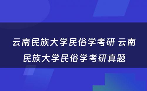 云南民族大学民俗学考研 云南民族大学民俗学考研真题