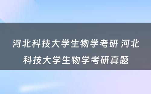 河北科技大学生物学考研 河北科技大学生物学考研真题