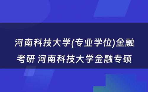 河南科技大学(专业学位)金融考研 河南科技大学金融专硕