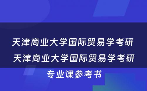 天津商业大学国际贸易学考研 天津商业大学国际贸易学考研专业课参考书