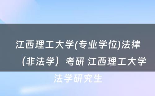 江西理工大学(专业学位)法律（非法学）考研 江西理工大学法学研究生