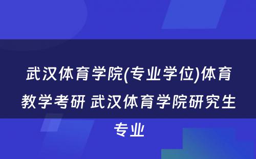 武汉体育学院(专业学位)体育教学考研 武汉体育学院研究生专业