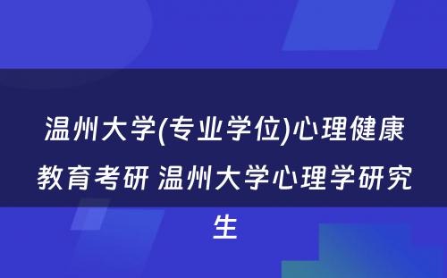 温州大学(专业学位)心理健康教育考研 温州大学心理学研究生