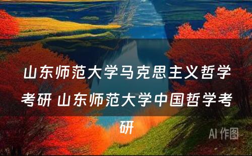 山东师范大学马克思主义哲学考研 山东师范大学中国哲学考研