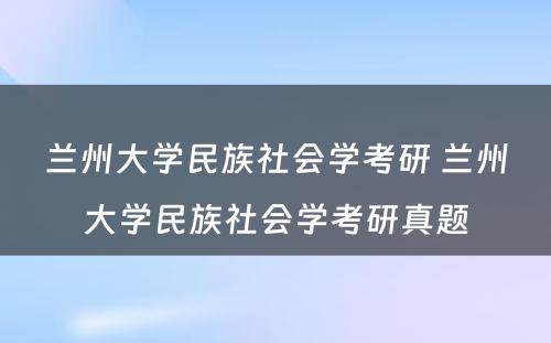 兰州大学民族社会学考研 兰州大学民族社会学考研真题