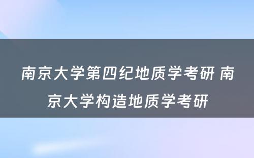 南京大学第四纪地质学考研 南京大学构造地质学考研