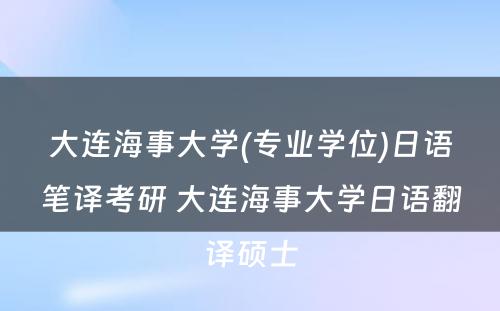 大连海事大学(专业学位)日语笔译考研 大连海事大学日语翻译硕士