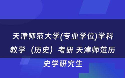 天津师范大学(专业学位)学科教学（历史）考研 天津师范历史学研究生