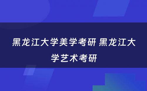 黑龙江大学美学考研 黑龙江大学艺术考研